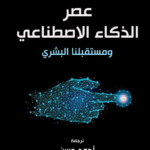 عصر الذكاء الإصطناعي ومستقبلنا لبشري